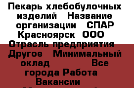 Пекарь хлебобулочных изделий › Название организации ­ СПАР-Красноярск, ООО › Отрасль предприятия ­ Другое › Минимальный оклад ­ 18 000 - Все города Работа » Вакансии   . Московская обл.,Долгопрудный г.